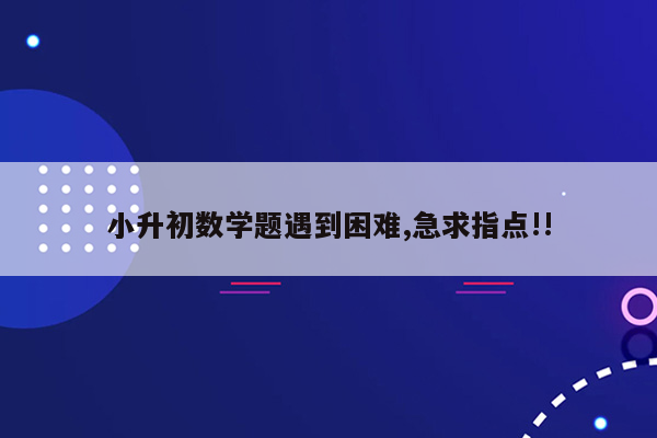 小升初数学题遇到困难,急求指点!!