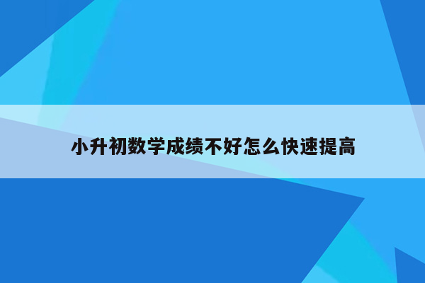 小升初数学成绩不好怎么快速提高