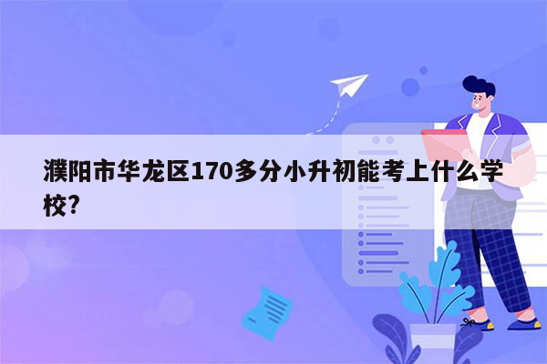 濮阳市华龙区170多分小升初能考上什么学校?