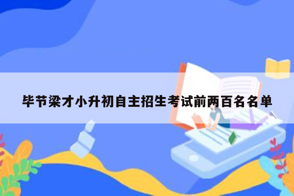 毕节梁才小升初自主招生考试前两百名名单