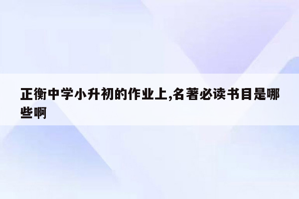 正衡中学小升初的作业上,名著必读书目是哪些啊