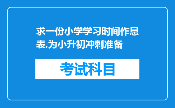 求一份小学学习时间作息表,为小升初冲刺准备