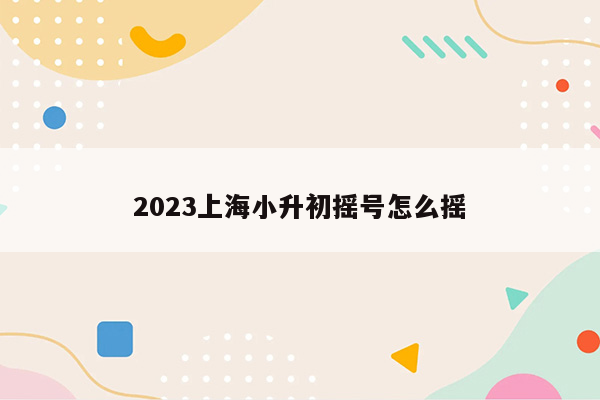 2023上海小升初摇号怎么摇