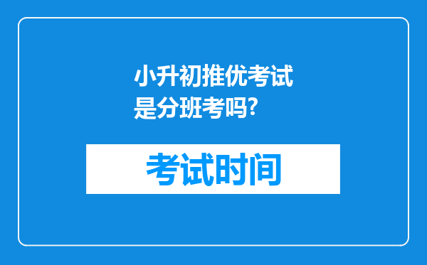 小升初推优考试是分班考吗?