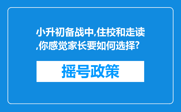 小升初备战中,住校和走读,你感觉家长要如何选择?