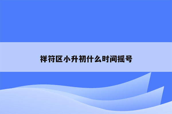 祥符区小升初什么时间摇号