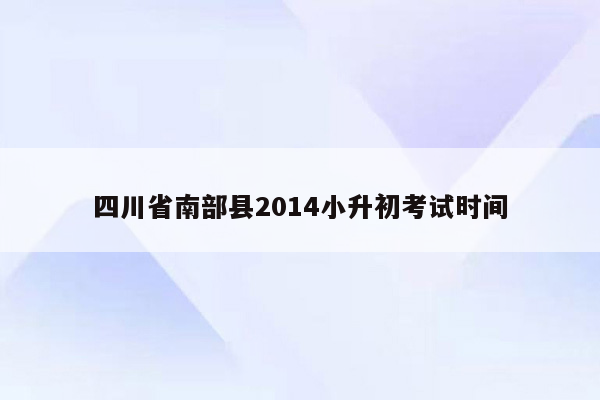 四川省南部县2014小升初考试时间