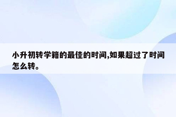 小升初转学籍的最佳的时间,如果超过了时间怎么转。