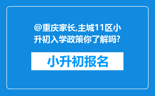 @重庆家长,主城11区小升初入学政策你了解吗?