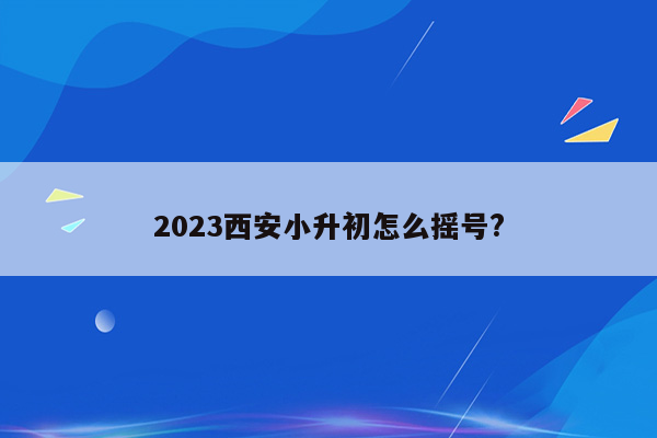 2023西安小升初怎么摇号?