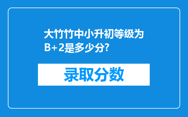 大竹竹中小升初等级为B+2是多少分?