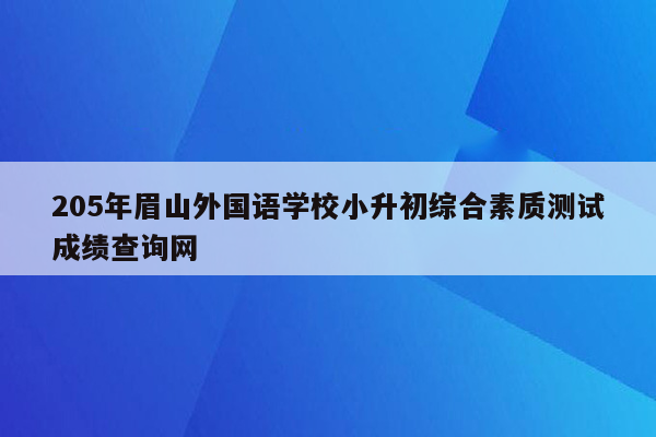 205年眉山外国语学校小升初综合素质测试成绩查询网