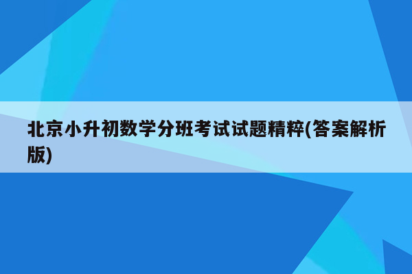 北京小升初数学分班考试试题精粹(答案解析版)