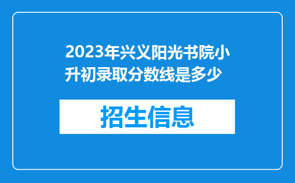 2023年兴义阳光书院小升初录取分数线是多少