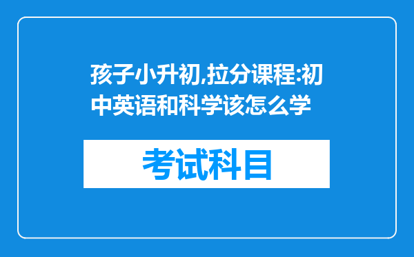 孩子小升初,拉分课程:初中英语和科学该怎么学