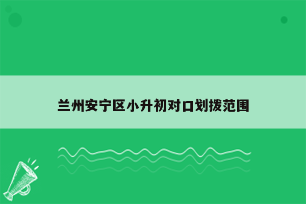 兰州安宁区小升初对口划拨范围