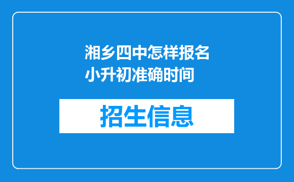 湘乡四中怎样报名小升初准确时间