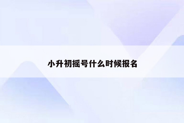 小升初摇号什么时候报名