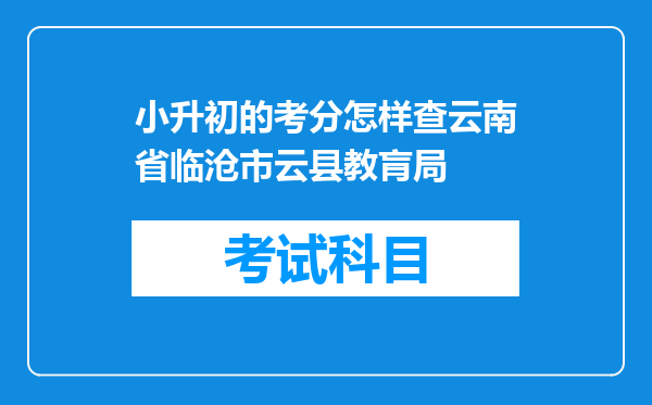 小升初的考分怎样查云南省临沧市云县教肓局