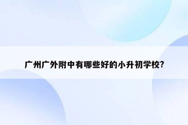 广州广外附中有哪些好的小升初学校?