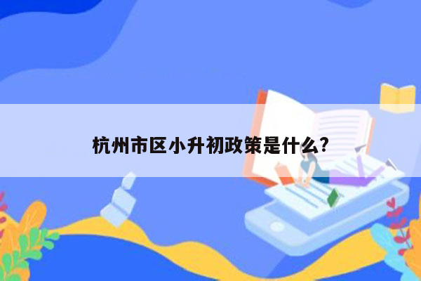 杭州市区小升初政策是什么?