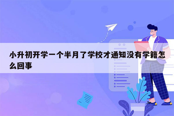 小升初开学一个半月了学校才通知没有学籍怎么回事