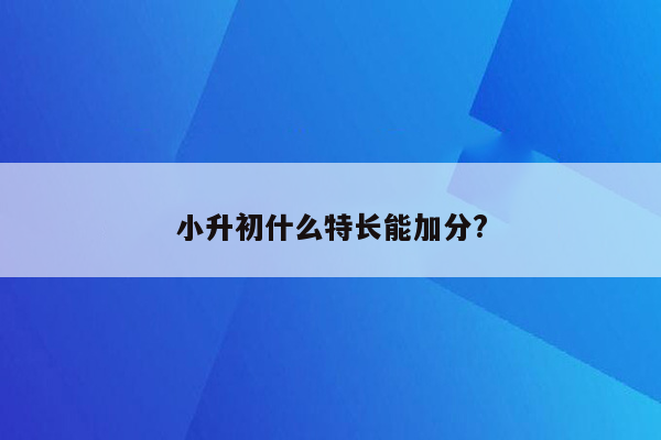 小升初什么特长能加分?