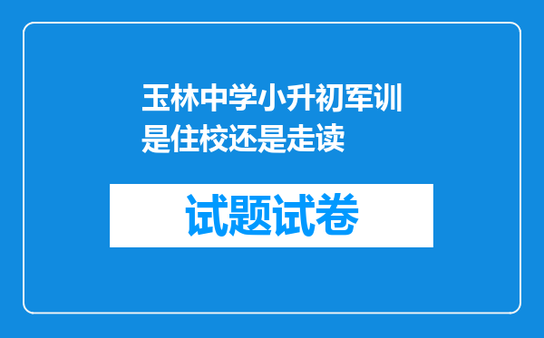 玉林中学小升初军训是住校还是走读