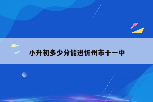 小升初多少分能进忻州市十一中