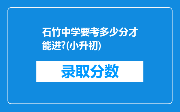 石竹中学要考多少分才能进?(小升初)