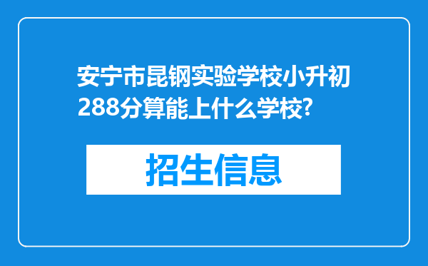 安宁市昆钢实验学校小升初288分算能上什么学校?