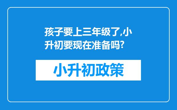 孩子要上三年级了,小升初要现在准备吗?