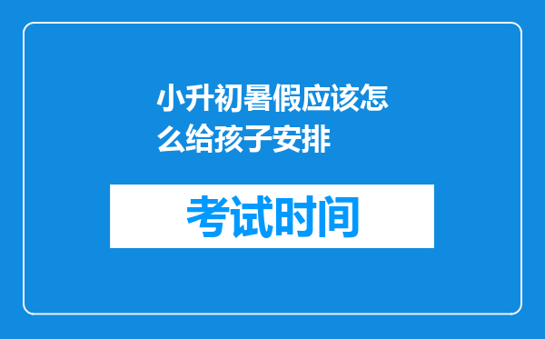 小升初暑假应该怎么给孩子安排