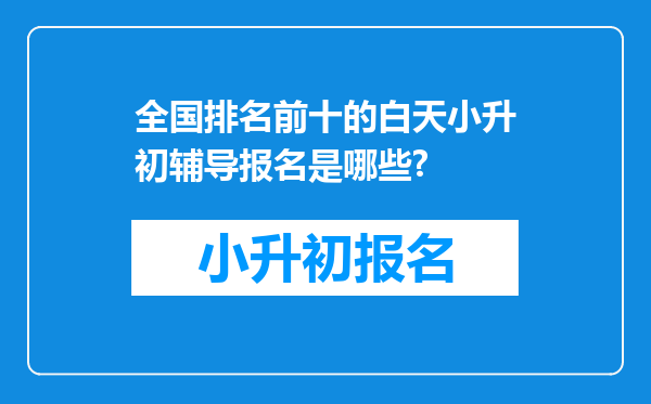 全国排名前十的白天小升初辅导报名是哪些?