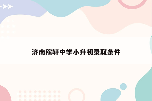 济南稼轩中学小升初录取条件