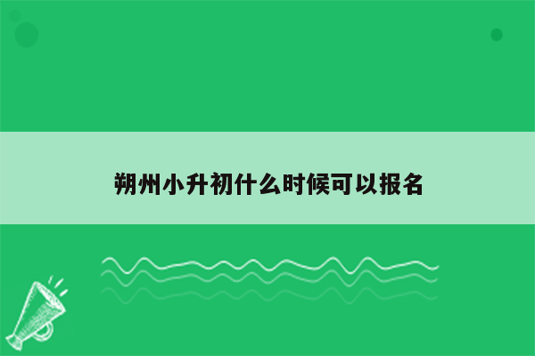 朔州小升初什么时候可以报名