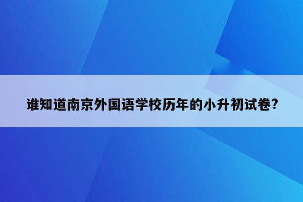 谁知道南京外国语学校历年的小升初试卷?