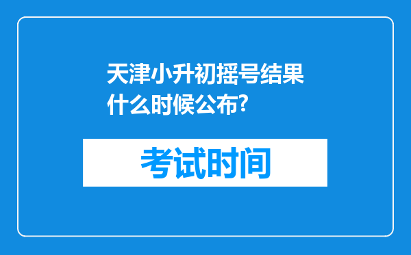 天津小升初摇号结果什么时候公布?