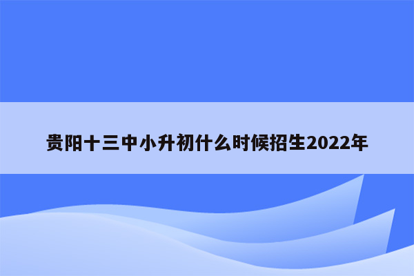 贵阳十三中小升初什么时候招生2022年