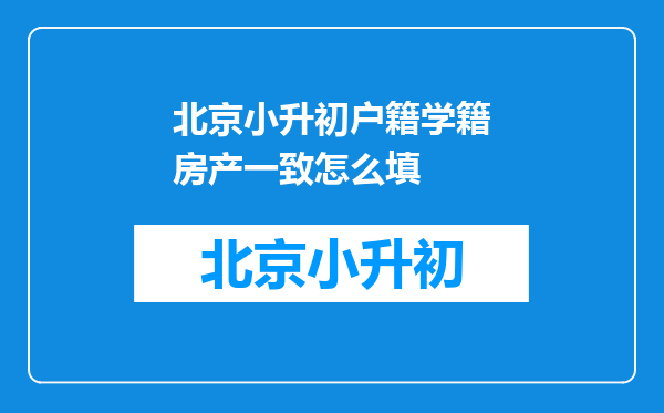 北京小升初户籍学籍房产一致怎么填