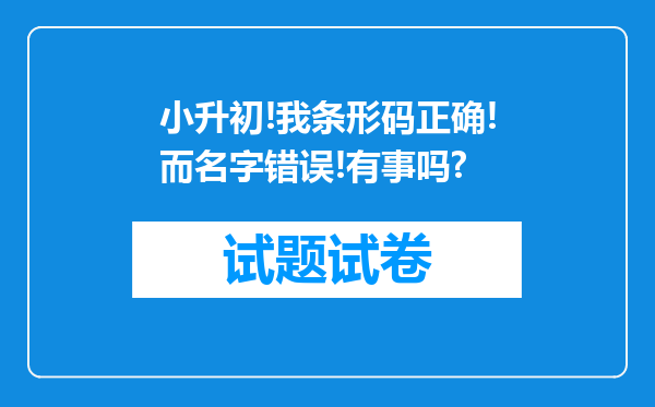 小升初!我条形码正确!而名字错误!有事吗?