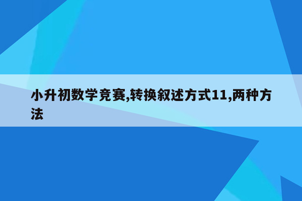 小升初数学竞赛,转换叙述方式11,两种方法