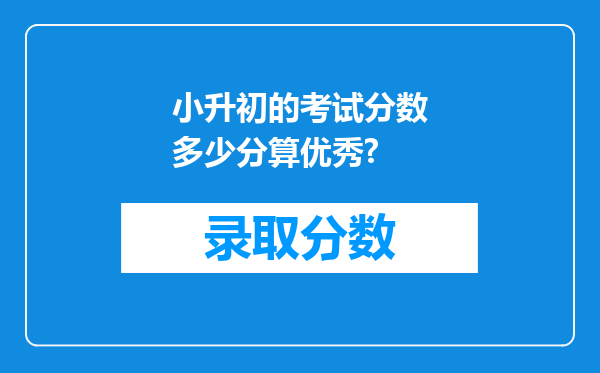 小升初的考试分数多少分算优秀?