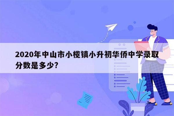 2020年中山市小榄镇小升初华侨中学录取分数是多少?