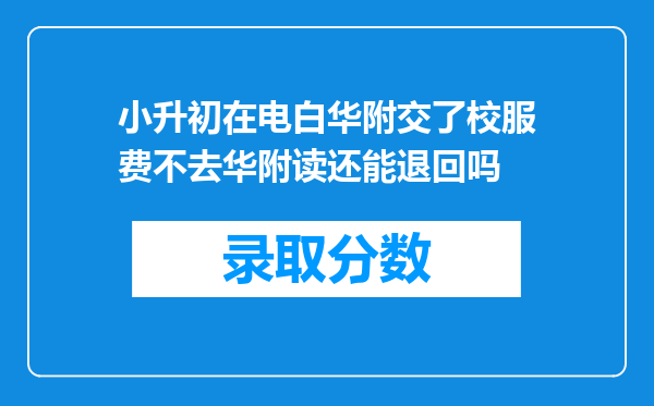 小升初在电白华附交了校服费不去华附读还能退回吗