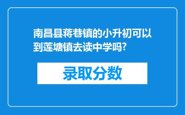 南昌县蒋巷镇的小升初可以到莲塘镇去读中学吗?