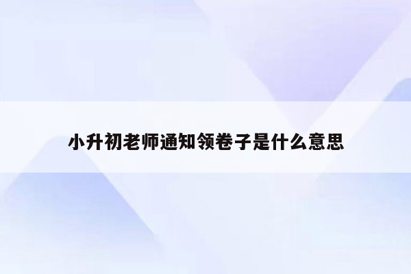 小升初老师通知领卷子是什么意思