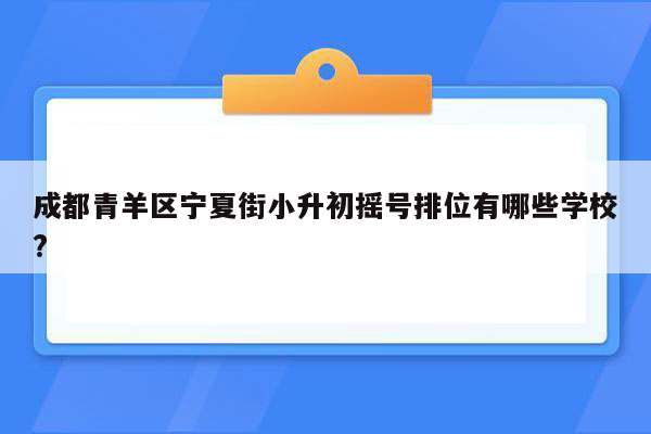 成都青羊区宁夏街小升初摇号排位有哪些学校?