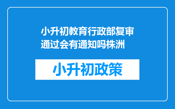 小升初教育行政部复审通过会有通知吗株洲