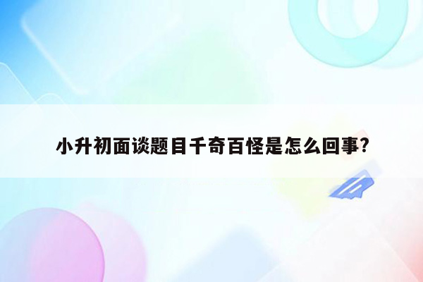 小升初面谈题目千奇百怪是怎么回事?